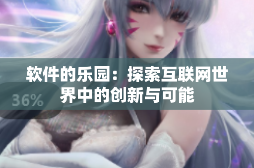 軟件的樂園：探索互聯(lián)網(wǎng)世界中的創(chuàng)新與可能
