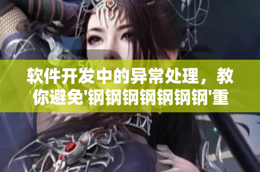 軟件開發(fā)中的異常處理，教你避免'鋼鋼鋼鋼鋼鋼鋼'重復(fù)工作痛點