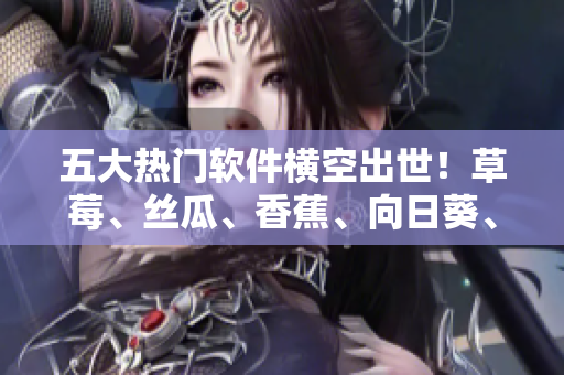 五大熱門軟件橫空出世！草莓、絲瓜、香蕉、向日葵、留言讓你的電腦生機勃勃