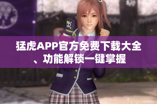 猛虎APP官方免費(fèi)下載大全、功能解鎖一鍵掌握