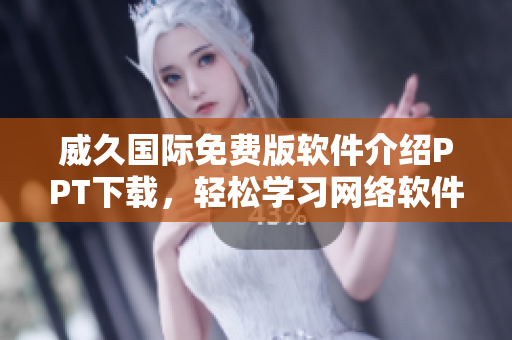 威久國際免費版軟件介紹PPT下載，輕松學習網(wǎng)絡軟件操作攻略
