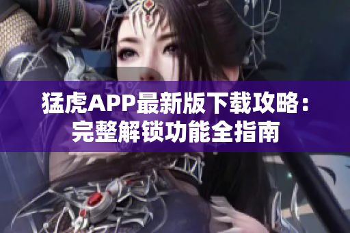 猛虎APP最新版下載攻略：完整解鎖功能全指南