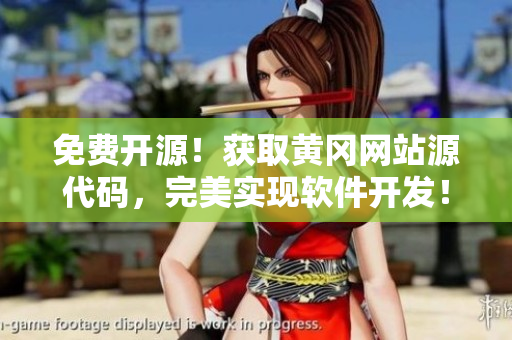 免費(fèi)開源！獲取黃岡網(wǎng)站源代碼，完美實(shí)現(xiàn)軟件開發(fā)！