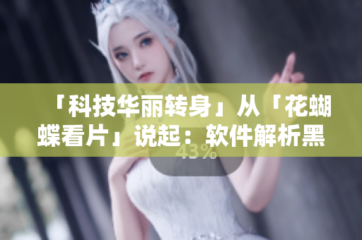 「科技華麗轉(zhuǎn)身」從「花蝴蝶看片」說(shuō)起：軟件解析黑科技
