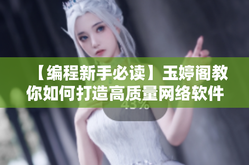 【編程新手必讀】玉婷閣教你如何打造高質(zhì)量網(wǎng)絡軟件