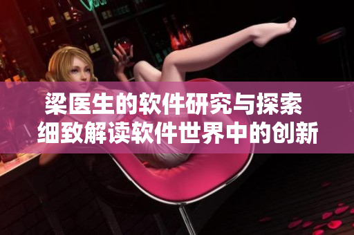 梁醫(yī)生的軟件研究與探索 細(xì)致解讀軟件世界中的創(chuàng)新與挑戰(zhàn)