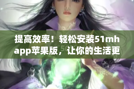 提高效率！輕松安裝51mhapp蘋果版，讓你的生活更加便捷