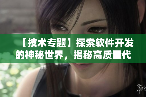 【技術專題】探索軟件開發(fā)的神秘世界，揭秘高質(zhì)量代碼的設計與實現(xiàn)