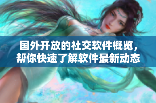 國(guó)外開放的社交軟件概覽，幫你快速了解軟件最新動(dòng)態(tài)！