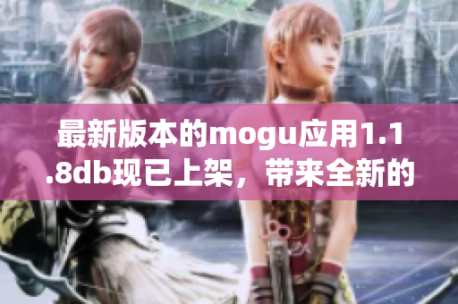 最新版本的mogu應(yīng)用1.1.8db現(xiàn)已上架，帶來全新的網(wǎng)絡(luò)軟件使用體驗(yàn)