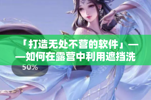 「打造無處不營的軟件」——如何在露營中利用遮擋洗澡魅扣帳篷搭建軟件開發(fā)環(huán)境