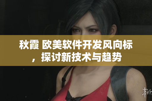 秋霞 歐美軟件開發(fā)風向標，探討新技術與趨勢