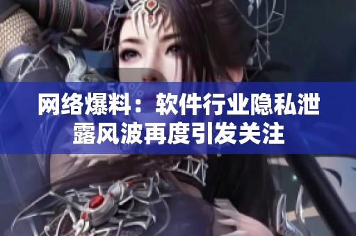 網(wǎng)絡(luò)爆料：軟件行業(yè)隱私泄露風(fēng)波再度引發(fā)關(guān)注