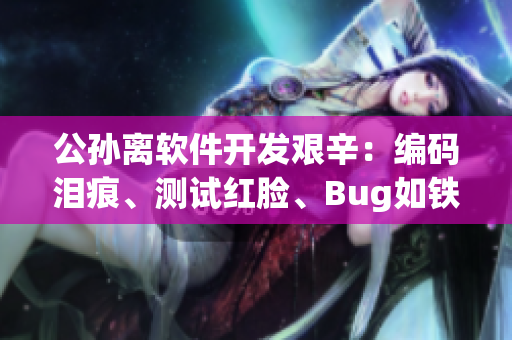 公孫離軟件開發(fā)艱辛：編碼淚痕、測試紅臉、Bug如鐵球