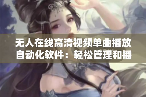 無人在線高清視頻單曲播放自動化軟件：輕松管理和播放您喜歡的音樂