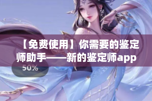 【免費使用】你需要的鑒定師助手——新的鑒定師app重磅推出！