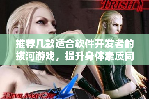 推薦幾款適合軟件開發(fā)者的拔河游戲，提升身體素質(zhì)同時放松壓力