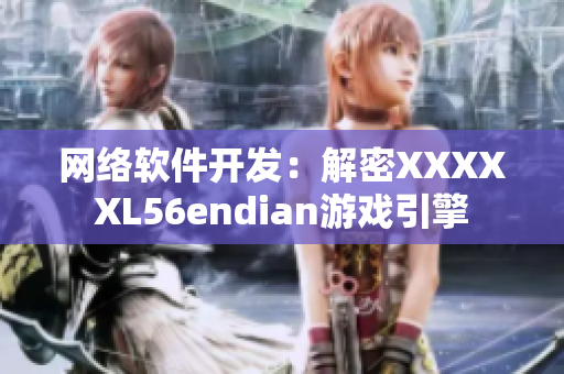 網(wǎng)絡(luò)軟件開發(fā)：解密XXXXXL56endian游戲引擎