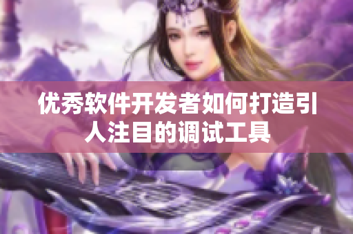 優(yōu)秀軟件開發(fā)者如何打造引人注目的調(diào)試工具