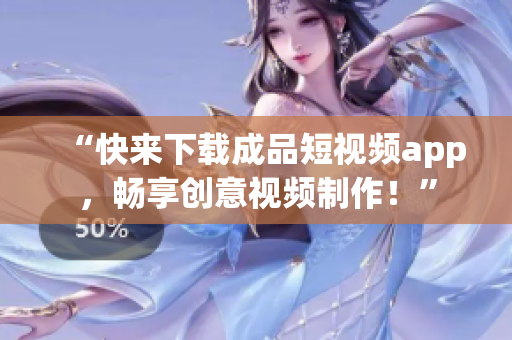 “快來(lái)下載成品短視頻app，暢享創(chuàng)意視頻制作！”