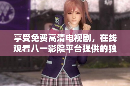 享受免費高清電視劇，在線觀看八一影院平臺提供的獨家資源