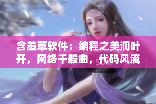 含羞草軟件：編程之美潤葉開，網絡千般曲，代碼風流多情，技藝綻放情自留