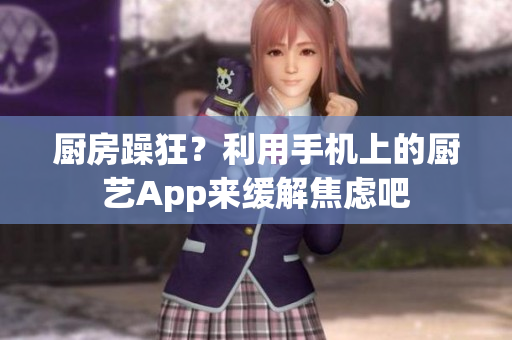 廚房躁狂？利用手機(jī)上的廚藝App來(lái)緩解焦慮吧
