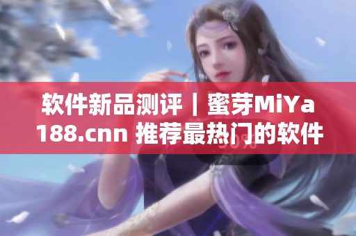 軟件新品測(cè)評(píng)｜蜜芽MiYa188.cnn 推薦最熱門的軟件應(yīng)用