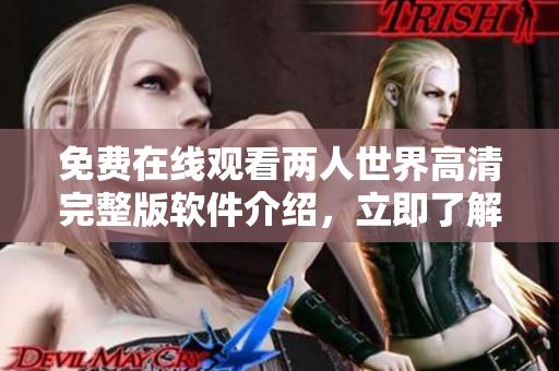 免費在線觀看兩人世界高清完整版軟件介紹，立即了解該軟件的特點和使用方式