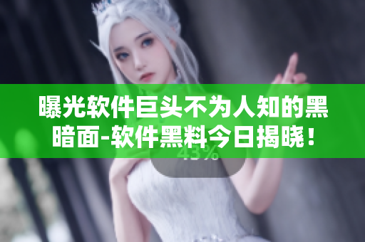 曝光軟件巨頭不為人知的黑暗面-軟件黑料今日揭曉！