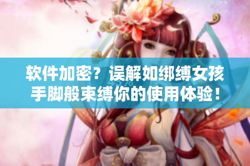軟件加密？誤解如綁縛女孩手腳般束縛你的使用體驗！