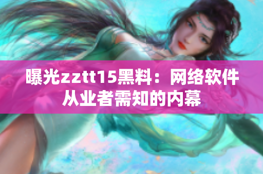 曝光zztt15黑料：網(wǎng)絡(luò)軟件從業(yè)者需知的內(nèi)幕
