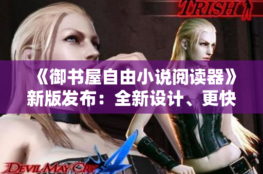 《御書屋自由小說閱讀器》新版發(fā)布：全新設(shè)計、更快速、更高效！