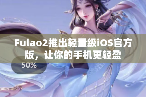 Fulao2推出輕量級iOS官方版，讓你的手機(jī)更輕盈