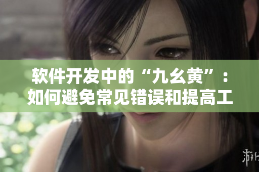 軟件開發(fā)中的“九幺黃”：如何避免常見錯誤和提高工作效率