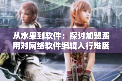 從水果到軟件：探討加盟費用對網(wǎng)絡(luò)軟件編輯入行難度的影響
