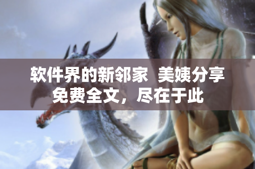 軟件界的新鄰家  美姨分享免費(fèi)全文，盡在于此