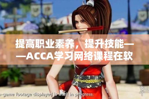 提高職業(yè)素養(yǎng)，提升技能——ACCA學(xué)習(xí)網(wǎng)絡(luò)課程在軟件行業(yè)的應(yīng)用探索