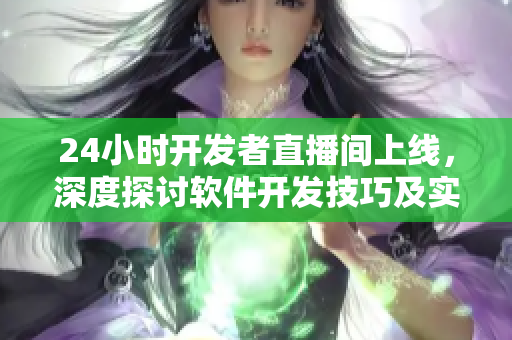 24小時開發(fā)者直播間上線，深度探討軟件開發(fā)技巧及實踐經(jīng)驗！