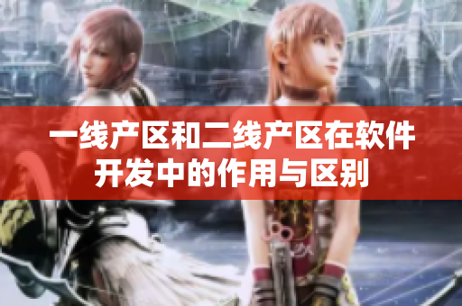 一線產(chǎn)區(qū)和二線產(chǎn)區(qū)在軟件開發(fā)中的作用與區(qū)別
