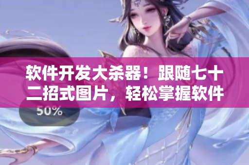 軟件開發(fā)大殺器！跟隨七十二招式圖片，輕松掌握軟件編寫技巧！