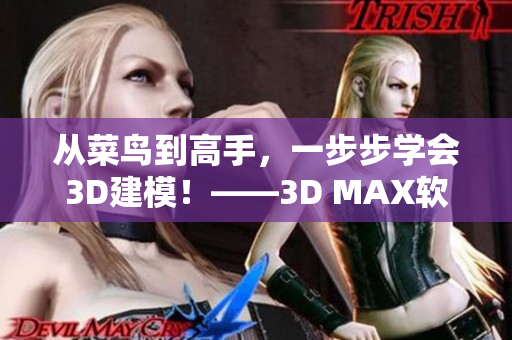 從菜鳥到高手，一步步學(xué)會3D建模！——3D MAX軟件教程