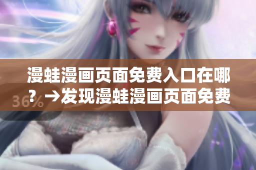 漫蛙漫畫頁面免費入口在哪？→發(fā)現(xiàn)漫蛙漫畫頁面免費入口位置 