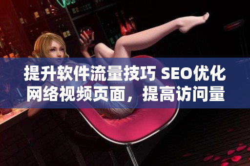 提升軟件流量技巧 SEO優(yōu)化網(wǎng)絡(luò)視頻頁面，提高訪問量