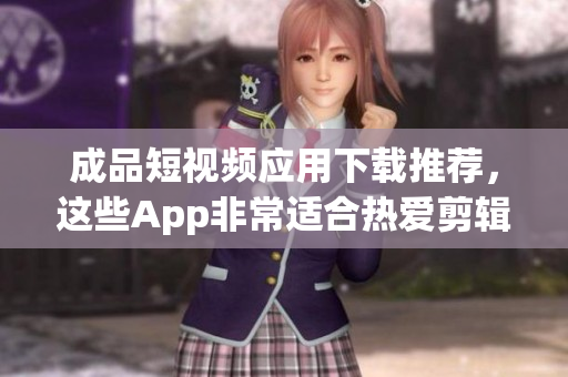成品短視頻應(yīng)用下載推薦，這些App非常適合熱愛剪輯的你！