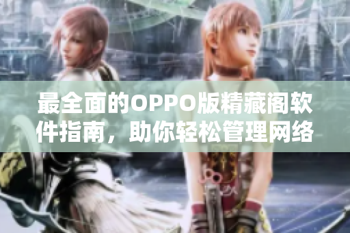 最全面的OPPO版精藏閣軟件指南，助你輕松管理網(wǎng)絡(luò)軟件