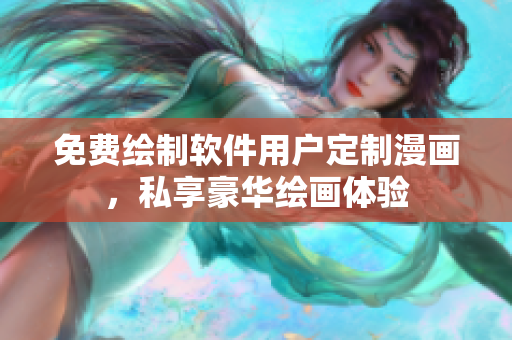 免費(fèi)繪制軟件用戶定制漫畫，私享豪華繪畫體驗(yàn)