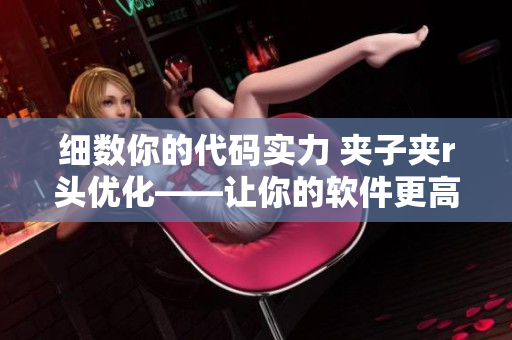 細(xì)數(shù)你的代碼實(shí)力 夾子夾r頭優(yōu)化——讓你的軟件更高效！