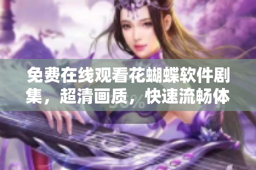 免費(fèi)在線(xiàn)觀(guān)看花蝴蝶軟件劇集，超清畫(huà)質(zhì)，快速流暢體驗(yàn)！