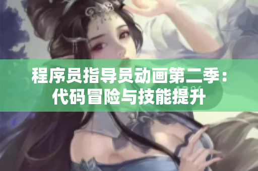 程序員指導(dǎo)員動畫第二季：代碼冒險與技能提升